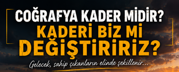 Coğrafya Kader midir, Yoksa Kaderi Biz mi Değiştiririz